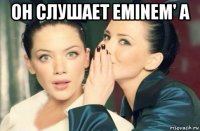 он слушает eminem' a 