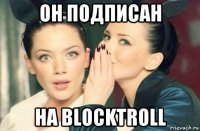 он подписан на blocktroll