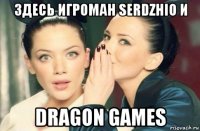 здесь игроман serdzhio и dragon games