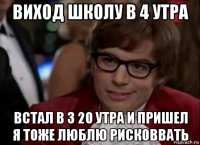 виход школу в 4 утра встал в 3 20 утра и пришел я тоже люблю рисковвать