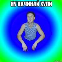 ну начинай хули 