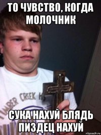 то чувство, когда молочник сука нахуй блядь пиздец нахуй