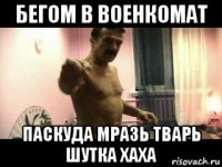 бегом в военкомат паскуда мразь тварь шутка хаха