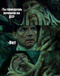 -Ты приедешь вечером на ДС? -Нет 