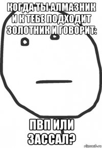 когда ты алмазник и к тебе подходит золотник и говорит: пвп или зассал?