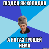 піздєц як холодно а на газ грошей нема