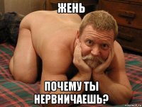 жень почему ты нервничаешь?