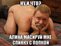 ну и что? алина масируй мне спинку с попкой