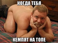 когда тебя кемпят на топе