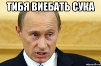 тибя виебать сука 