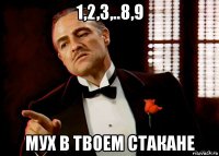 1,2,3,..8,9 мух в твоем стакане