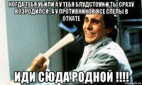 когда тебя убили а у тебя блудстоун и ты сразу возродился , а у противников все спелы в откате иди сюда родной !!!!