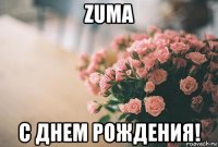 zuma с днем рождения!