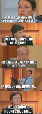 - Вопрос подсудимому... нахрена вам парик на жопе? - Это что, вопрос по существу? - Пусть она сама на него ответит! - А все очень просто... - Не... я такое б носить не стал...