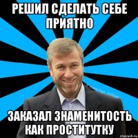 решил сделать себе приятно заказал знаменитость как проститутку