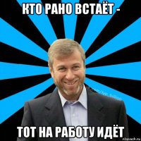 кто рано встаёт - тот на работу идёт