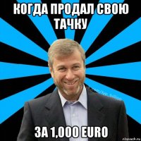 когда продал свою тачку за 1,000 euro