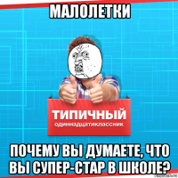 малолетки почему вы думаете, что вы супер-стар в школе?