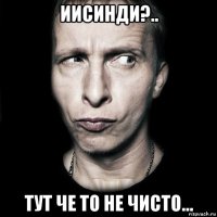 иисинди?.. тут че то не чисто...