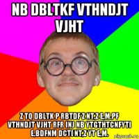 nb dbltkf vthndjt vjht z tq dbltk p rbtdf z nt,z e,m.pf vthndjt vjht rfr inj nb ytgthtcnfyti e,bdfnm dct[ nt,z yt e,m.