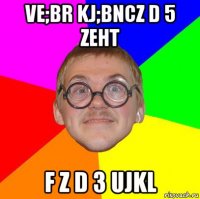 ve;br kj;bncz d 5 zeht f z d 3 ujkl