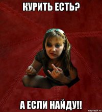 курить есть? а если найду!!