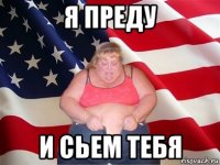 я преду и сьем тебя