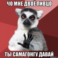 чо мне двоё пивцо ты самагонгу давай