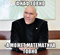 фнаф говно -а может математика говно