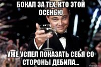 бокал за тех, кто этой осенью уже успел показать себя со стороны дебила...