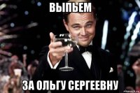 выпьем за ольгу сергеевну