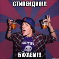 стипендия!!! бухаем!!!