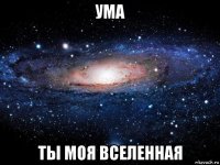 ума ты моя вселенная