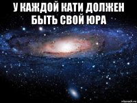 у каждой кати должен быть свой юра 