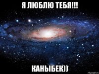 я люблю тебя!!! каныбек))