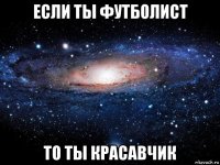 если ты футболист то ты красавчик