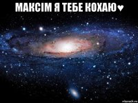 максім я тебе кохаю♥ 