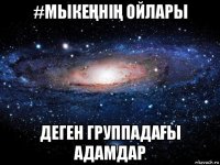 #мыкеҢніҢ ойлары деген группадаҒы адамдар