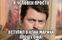 я человек просто вступил в клан марика прошу офа!