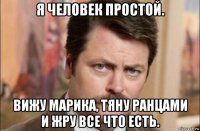 я человек простой. вижу марика, тяну ранцами и жру все что есть.