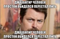 джахангир человек простой,обиделся перестал пить джахангир человек простой,обиделся перестал пить