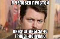 я человек простой вижу штаны за 40 гривен-покупаю