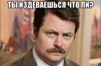 ты издеваешься что ли? 