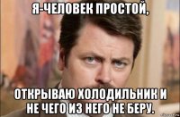 я-человек простой, открываю холодильник и не чего из него не беру.