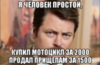 я человек простой, купил мотоцикл за 2000 продал прищепам за 1500