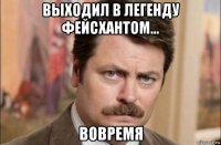 выходил в легенду фейсхантом... вовремя