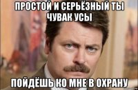 простой и серьёзный ты чувак усы пойдёшь ко мне в охрану