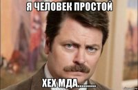 я человек простой хех мда.........