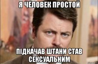 я человек простой підкачав штани став сексуальним