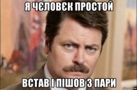 я чєловєк простой встав і пішов з пари